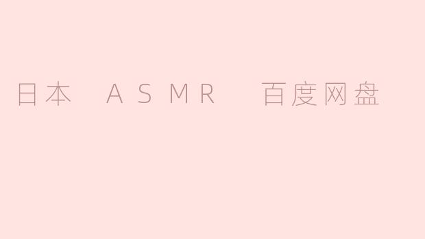 日本ASMR资源百度网盘分享：沉浸式体验与获取指南